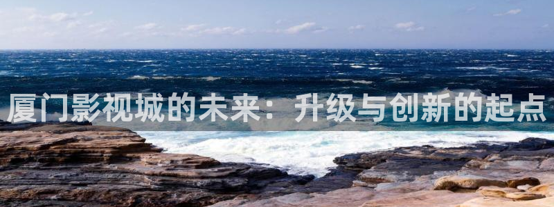 超碰va在线：厦门影视城的未来：升级与创新的起点