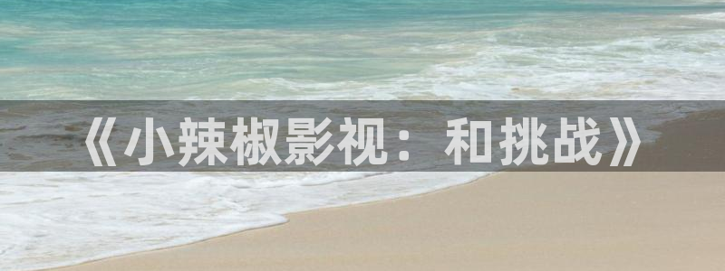 超碰100在线：《小辣椒影视：和挑战》