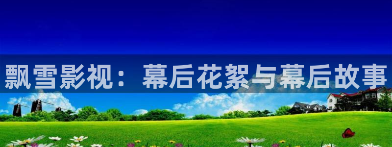 超碰最新入口：飘雪影视：幕后花絮与幕后故事