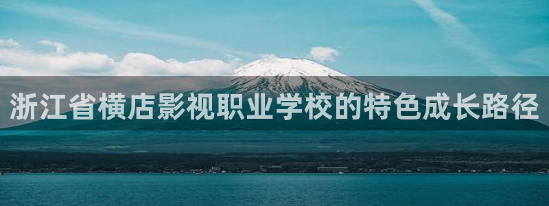 高潮超碰：浙江省横店影视职业学校的特色成长路径